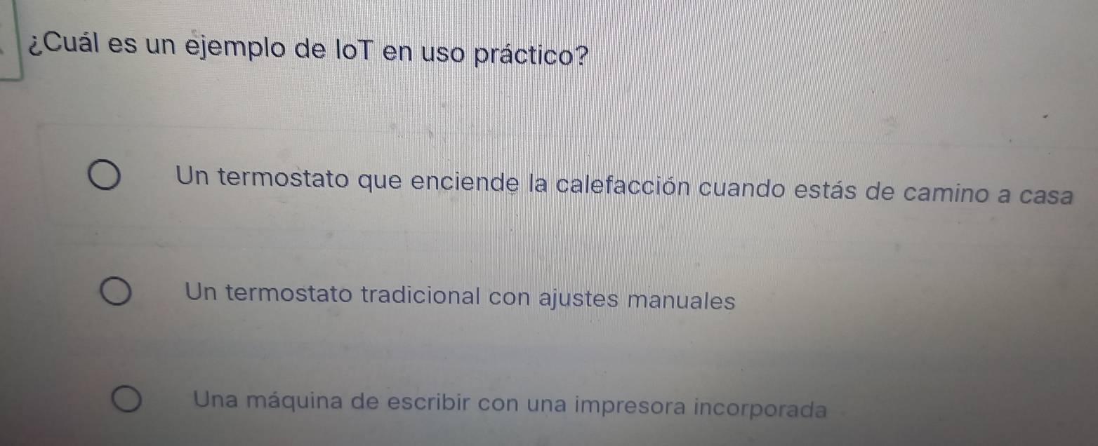 ¿Cuál es un ejemplo de IoT en uso práctico?
Un termostato que enciende la calefacción cuando estás de camino a casa
Un termostato tradicional con ajustes manuales
Una máquina de escribir con una impresora incorporada