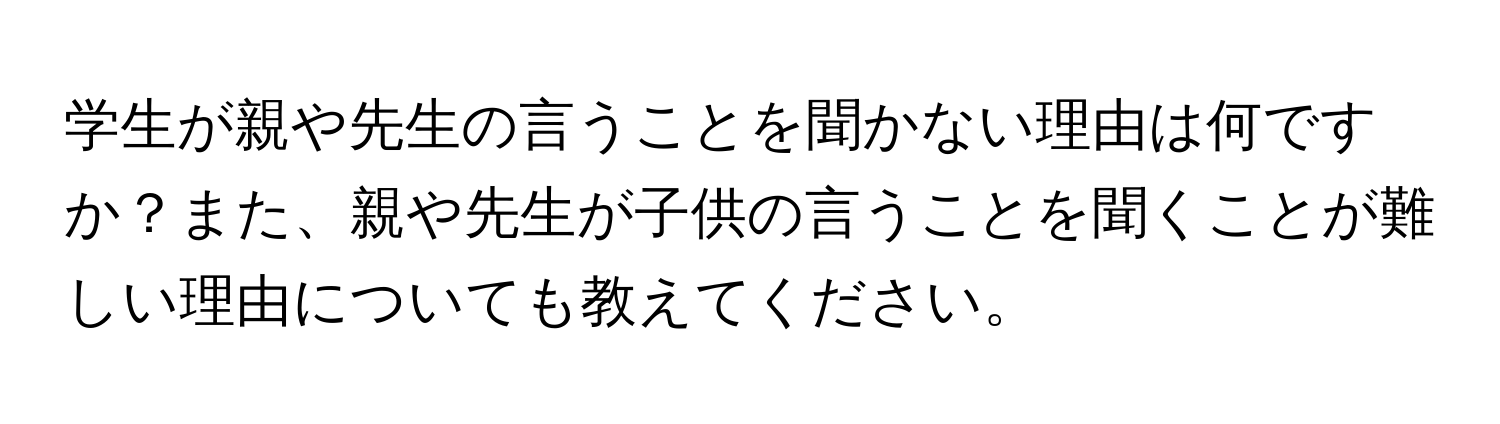 学生が親や先生の言うことを聞かない理由は何ですか？また、親や先生が子供の言うことを聞くことが難しい理由についても教えてください。