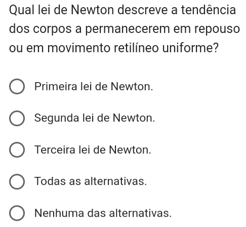 Qual lei de Newton descreve a tendência
dos corpos a permanecerem em repouso
ou em movimento retilíneo uniforme?
Primeira lei de Newton.
Segunda lei de Newton.
Terceira lei de Newton.
Todas as alternativas.
Nenhuma das alternativas.