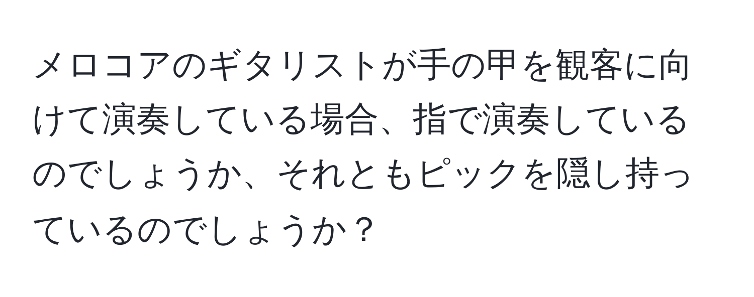 メロコアのギタリストが手の甲を観客に向けて演奏している場合、指で演奏しているのでしょうか、それともピックを隠し持っているのでしょうか？