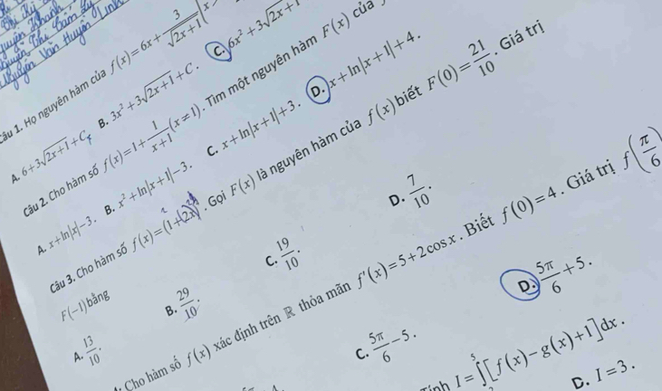 của
C 6x^2+3sqrt(2x+8) F(x)
3x^2+3sqrt(2x+1)+C.
D. x+ln |x+1|+4. F(0)= 21/10 . Giá trị
u 1. Họ nguyên hàm cử f(x)=6x+ 3/sqrt(2x+1) |x>
biết
B.
Câu 2. Cho hàm sở Tìm một nguyên hàn
6+3sqrt(2x+1)+C_x
A. f(x)=1+ 1/x+1 (x!= 1) C. x+ln |x+1|+3. f(x)
A. . B. x^2+ln |x+1|-3 à nguyên hàm của
x+ln |x|-3 f(x)=(1+2x)^circ  * , Gọi F(x)
D. f(0)=4. Giá trị f( π /6 )
1
 7/10 . 
. Biết
Câu 3. Cho hàm số
 19/10 . 
C.
 13/10 . f(x) đác định trên R thỏa mã f'(x)=5+2cos x
D.  5π /6 +5.
F(-1) bằng
 29/10 . 
B.
A.
 5π /6 -5. 
C. I=∈tlimits _0^5[f(x)-g(x)+1]dx. I=3. 
Cho hàm số
Tính
D.