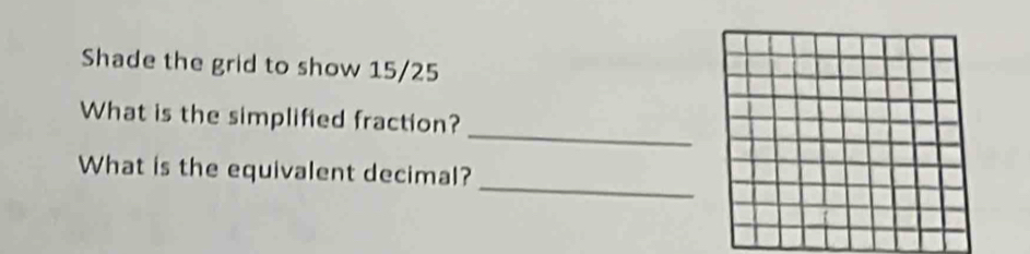 Shade the grid to show 15/25
_ 
What is the simplified fraction? 
_ 
What is the equivalent decimal?