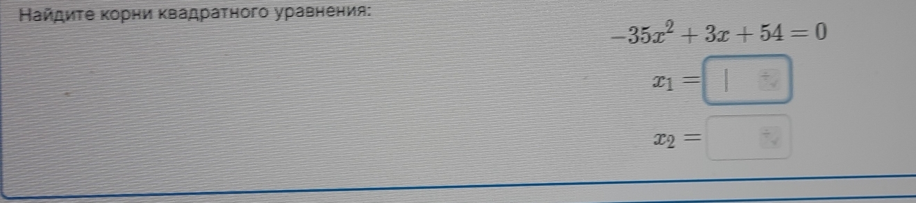 Найдиτе κорни κвадраτного уравнения:
-35x^2+3x+54=0
x_1=□
x_2=□