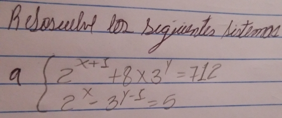 Aclouat Ron buguaunts Listrem 
a beginarrayl 2^(x+1)+8* 3^y=712 2^x-3y-5=5endarray.