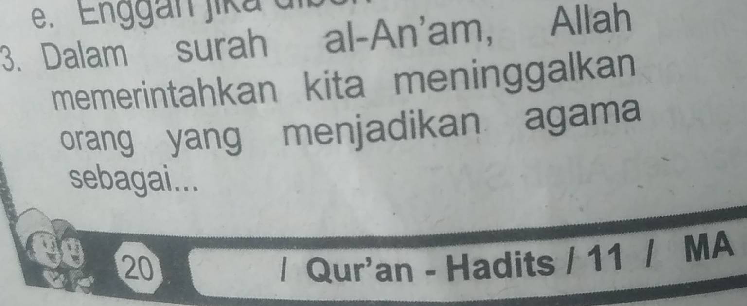 e. Enggan jika d
3. Dalam surah al-An'am, Allah
memerintahkan kita meninggalkan
orang yang menjadikan agama
sebagai...
20 / Qur'an - Hadits / 11 / MA