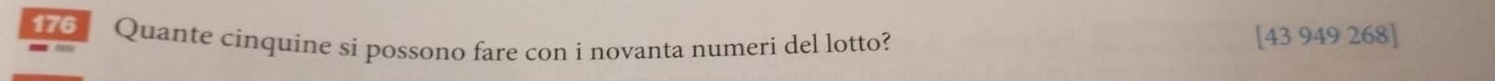 176 Quante cinquine si possono fare con i novanta numeri del lotto? [43 949 268]