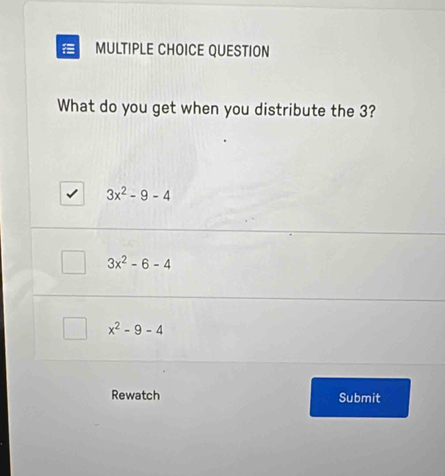 QUESTION
What do you get when you distribute the 3?
3x^2-9-4
3x^2-6-4
x^2-9-4
Rewatch Submit