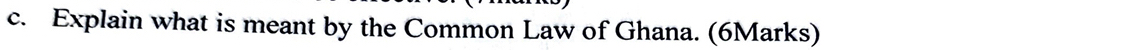 Explain what is meant by the Common Law of Ghana. (6Marks)
