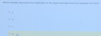 Which variable represents the initial value in the slope-intercept form of an equation of a line?
y
D