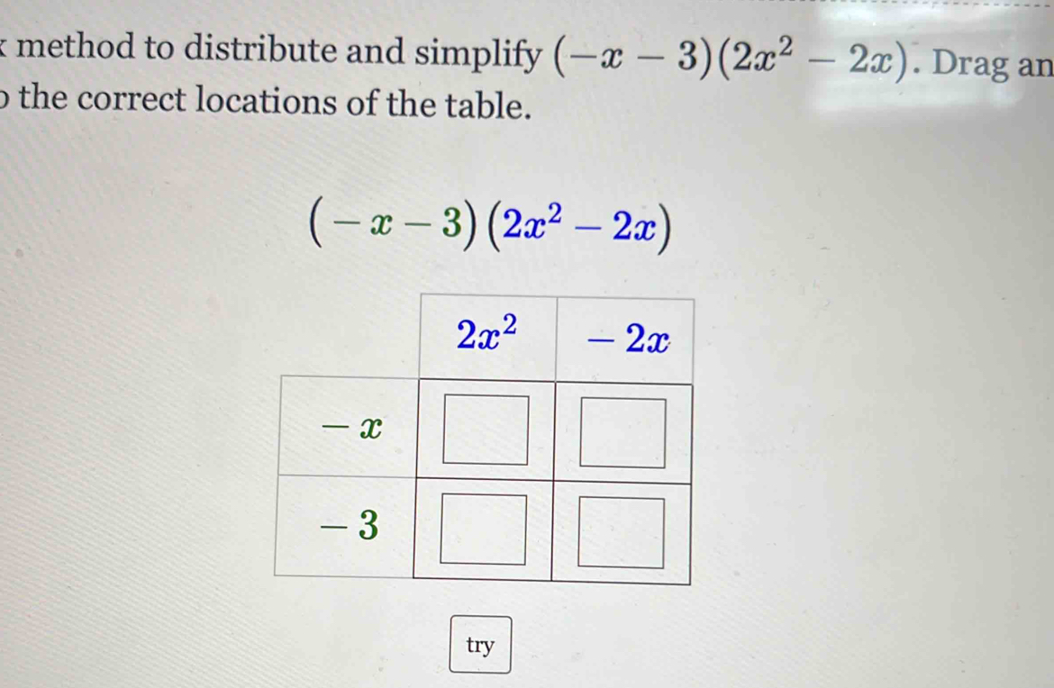 method to distribute and simplify . (-x-3)(2x^2-2x). Drag an
o the correct locations of the table.
(-x-3)(2x^2-2x)
try