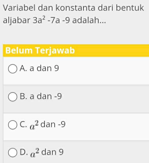 Variabel dan konstanta dari bentuk
aljabar 3a^2-7 a -9 adalah...
Belum Terjawab
A. a dan 9
B. a dan -9
C. a^2 dan -9
D. a^2 dan 9