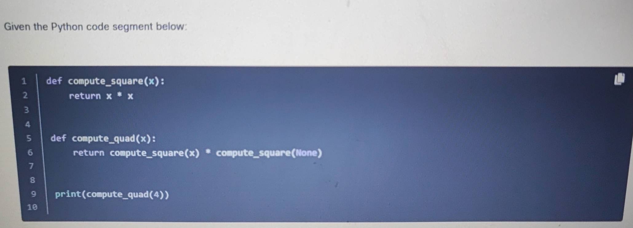 Solved: Given the Python code segment below: 1 def compute_square(x): 2 ...