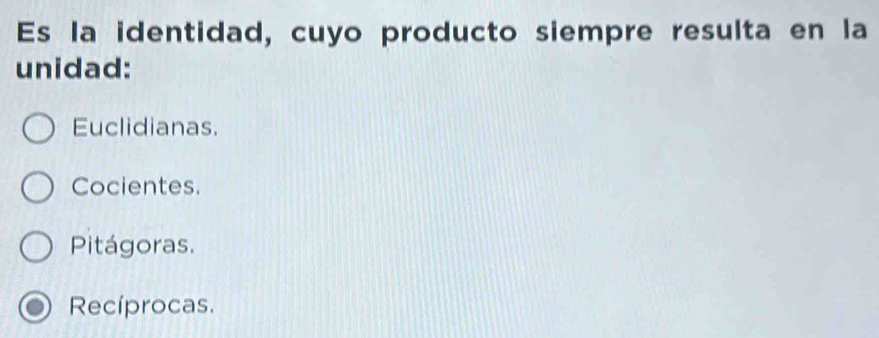 Es la identidad, cuyo producto siempre resulta en la
unidad:
Euclidianas.
Cocientes.
Pitágoras.
Recíprocas.