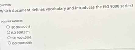Which document defnes vocabulary and introduces the ISO 9000 series?
POSSIBLE ANSWERS:
ISO 9000 :201S
iSO 9001:2015
ISO 9004 :2009
ISO 0001:9000