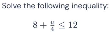 Solve the following inequality:
8+ u/4 ≤ 12