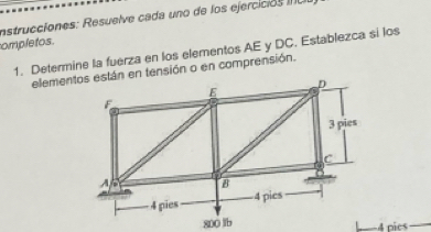 Instrucciones: Resuelve cada uno de los ejercicios 
ompletos. 
1. Determine la fuerza en los elementos AE y DC, Establezca si los 
elementos están en tensión o en comprensión.