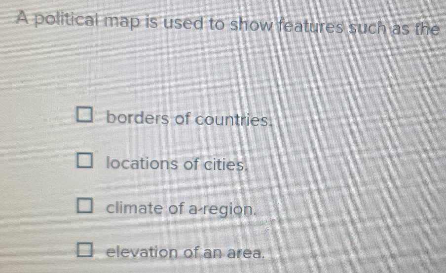 A political map is used to show features such as the
borders of countries.
locations of cities.
climate of a-region.
elevation of an area.