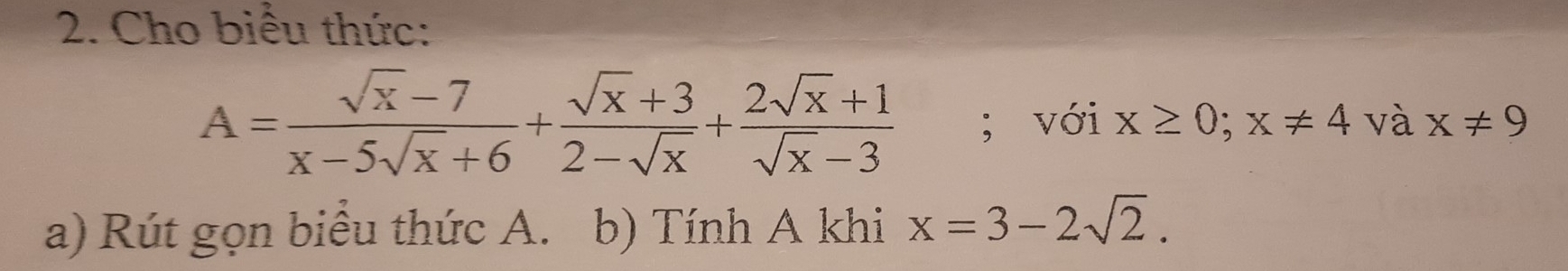 Cho biểu thức:
A= (sqrt(x)-7)/x-5sqrt(x)+6 + (sqrt(x)+3)/2-sqrt(x) + (2sqrt(x)+1)/sqrt(x)-3 ; với x≥ 0; x!= 4 và x!= 9
a) Rút gọn biểu thức A. b) Tính A khi x=3-2sqrt(2).