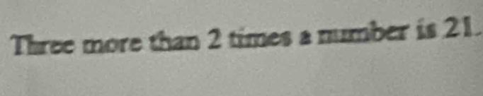 Three more than 2 times a number is 21.