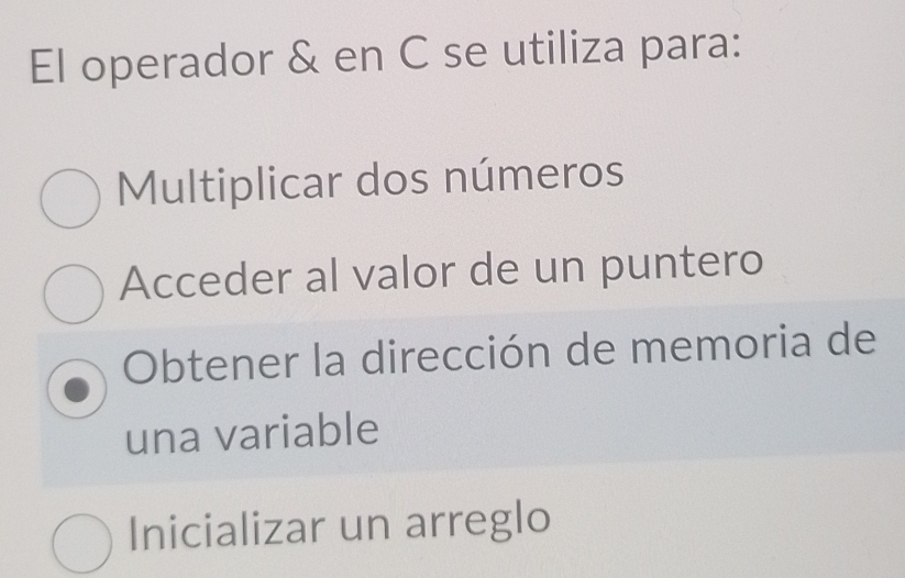 El operador & en C se utiliza para:
Multiplicar dos números
Acceder al valor de un puntero
Obtener la dirección de memoria de
una variable
Inicializar un arreglo