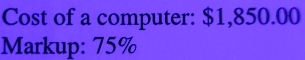 Cost of a computer: $1,850.00
Markup: 75%