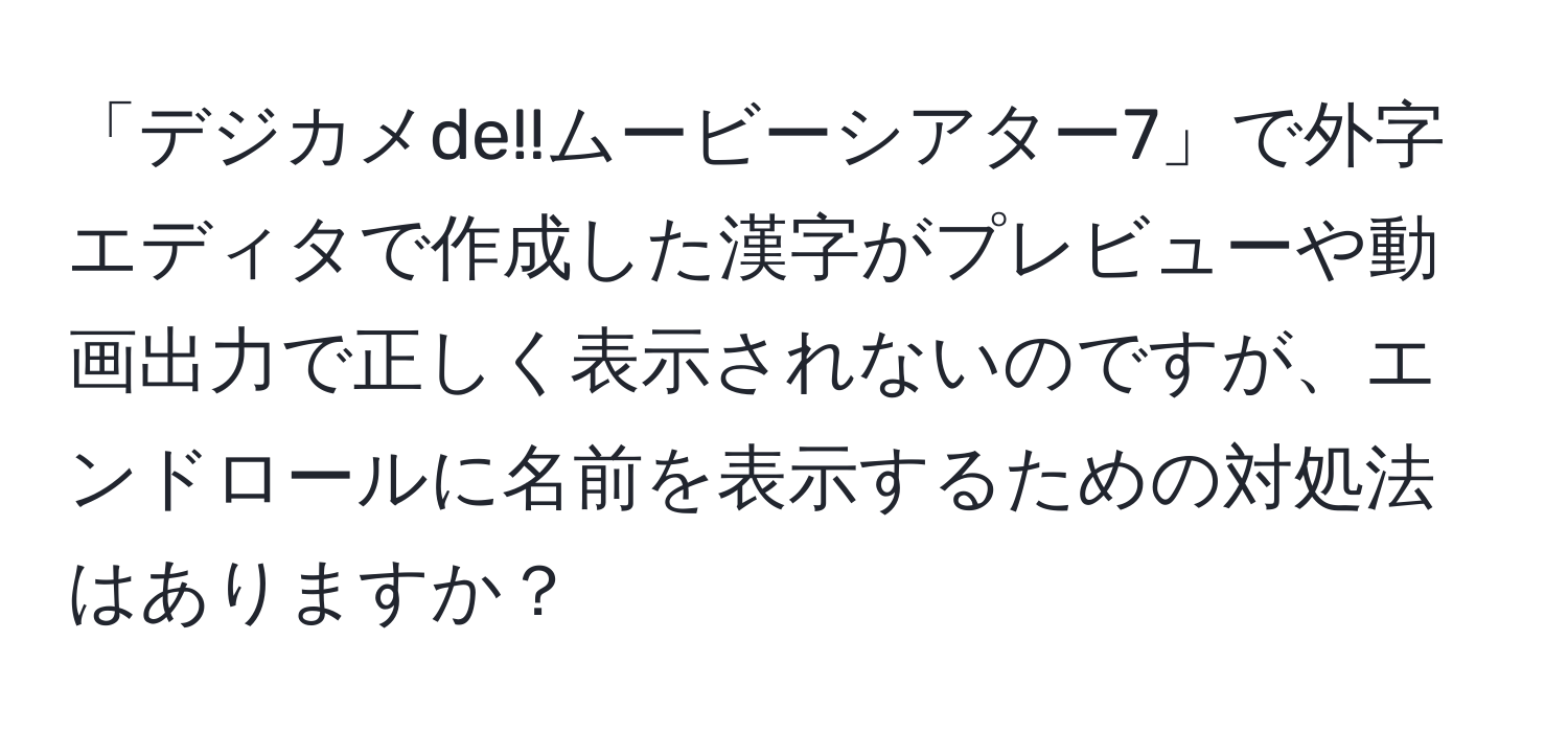 「デジカメde!!ムービーシアター7」で外字エディタで作成した漢字がプレビューや動画出力で正しく表示されないのですが、エンドロールに名前を表示するための対処法はありますか？