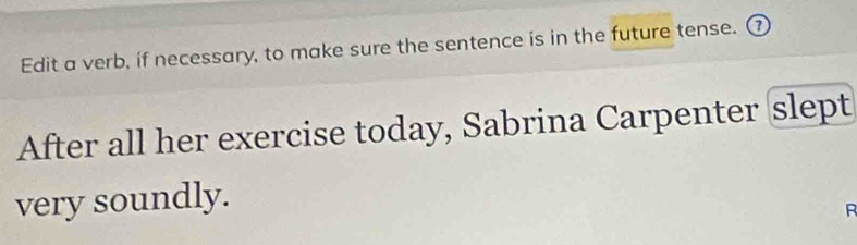 Edit a verb, if necessary, to make sure the sentence is in the future tense. ⑦ 
After all her exercise today, Sabrina Carpenter (slept 
very soundly. 
R