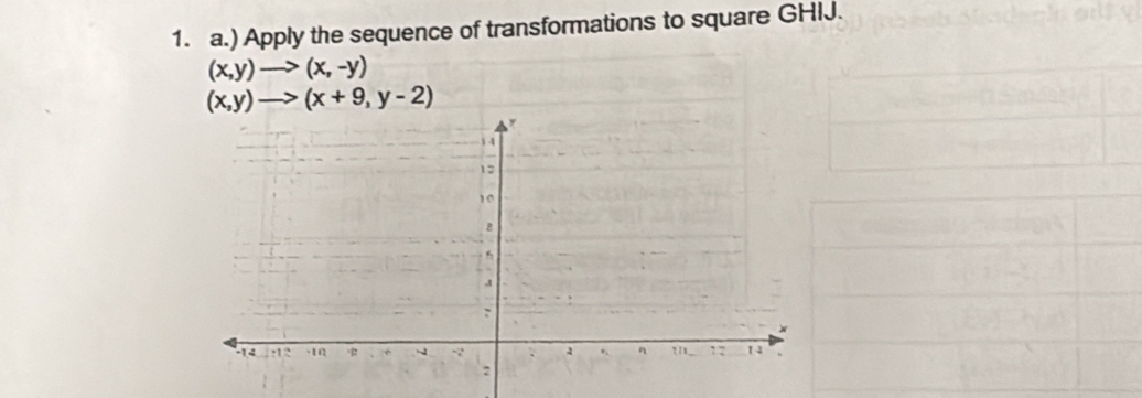 ) Apply the sequence of transformations to square GHIJ.
(x,y)to (x,-y)
(x,y)to (x+9,y-2)