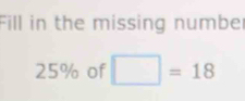 Fill in the missing numbe
25% of □ =18