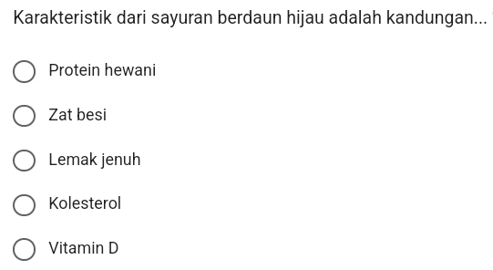 Karakteristik dari sayuran berdaun hijau adalah kandungan...
Protein hewani
Zat besi
Lemak jenuh
Kolesterol
Vitamin D