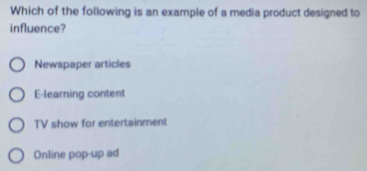 Which of the following is an example of a media product designed to
influence?
Newspaper articles
E-learning content
TV show for entertainment
Online pop-up ad