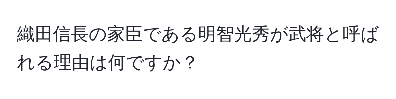 織田信長の家臣である明智光秀が武将と呼ばれる理由は何ですか？