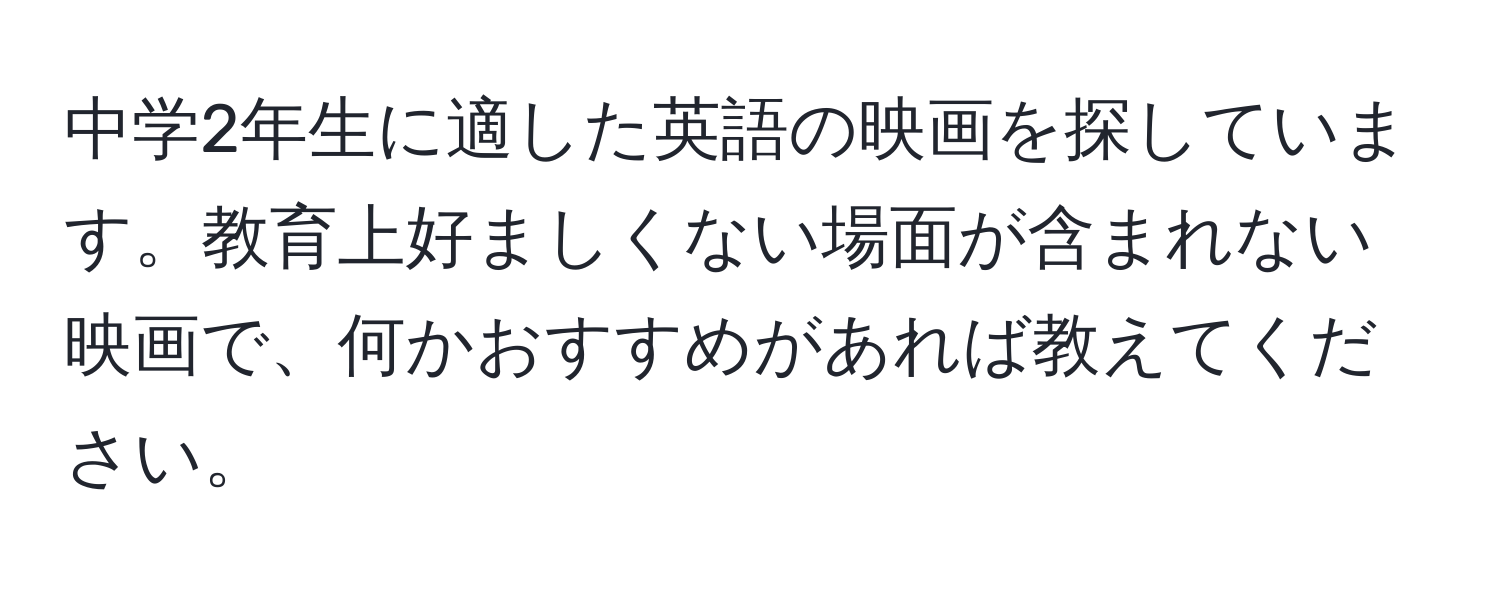 中学2年生に適した英語の映画を探しています。教育上好ましくない場面が含まれない映画で、何かおすすめがあれば教えてください。