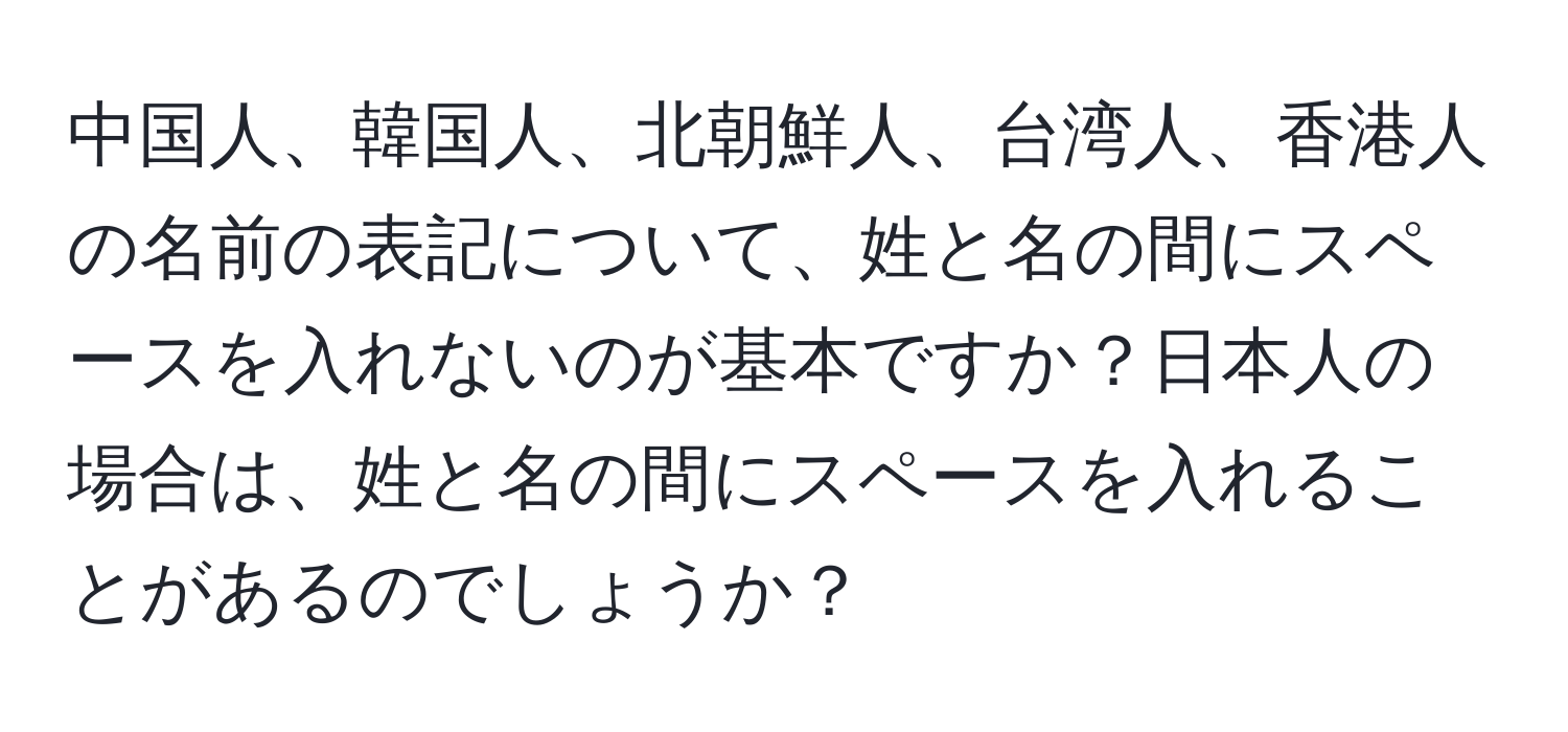 中国人、韓国人、北朝鮮人、台湾人、香港人の名前の表記について、姓と名の間にスペースを入れないのが基本ですか？日本人の場合は、姓と名の間にスペースを入れることがあるのでしょうか？
