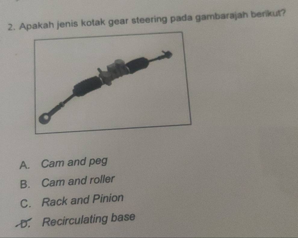 Apakah jenis kotak gear steering pada gambarajah berikut?
A. Cam and peg
B. Cam and roller
C. Rack and Pinion
b. Recirculating base