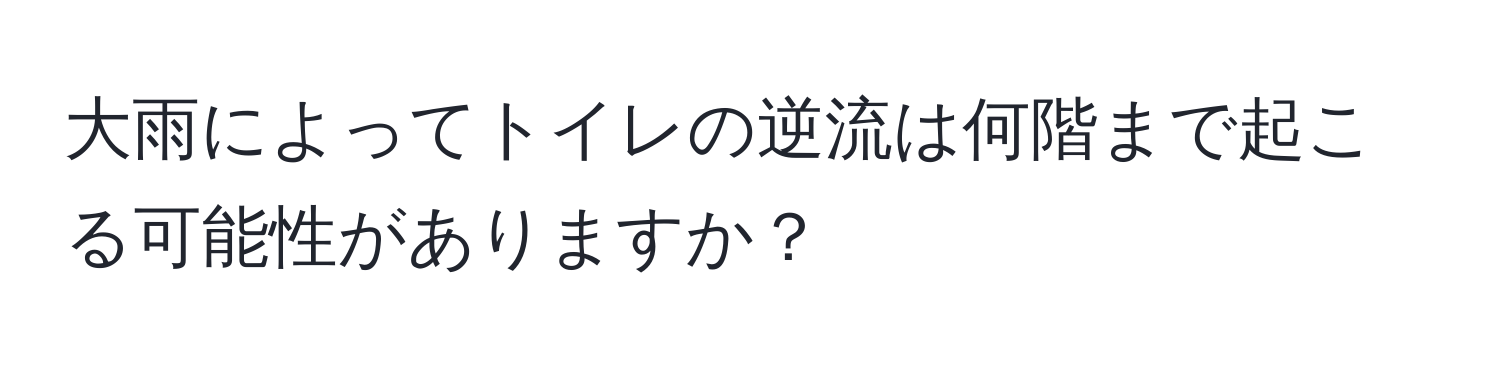 大雨によってトイレの逆流は何階まで起こる可能性がありますか？