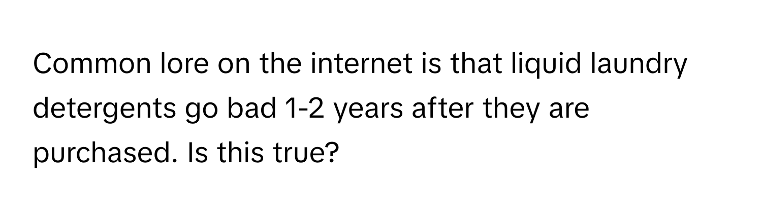 Common lore on the internet is that liquid laundry detergents go bad 1-2 years after they are purchased. Is this true?