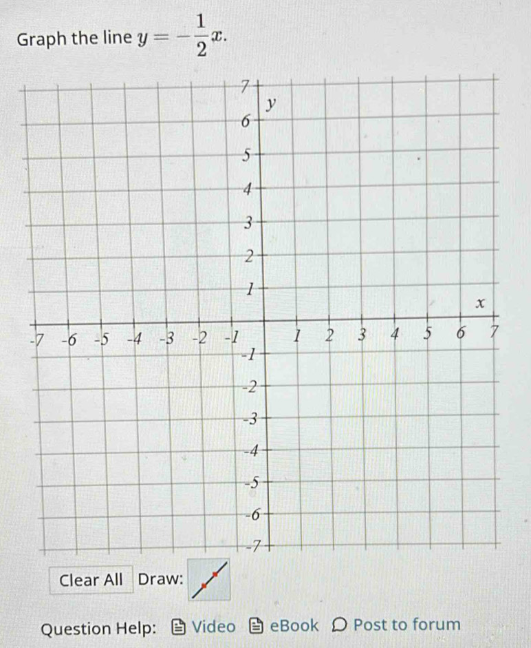 Graph the line y=- 1/2 x. 
Clear All Draw: 
Question Help: Video eBook Ω Post to forum