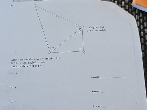 Diagram not
drawn accurately
BCD is a right angled triangle.
Calculate the size of angle
(i) x
。
Answer
_
(ii) y
.
Answer
_
(iii) z
_
。
Answer