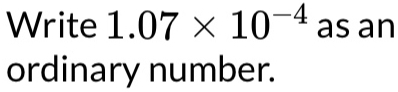 Write 1.07* 10^(-4) as an 
ordinary number.