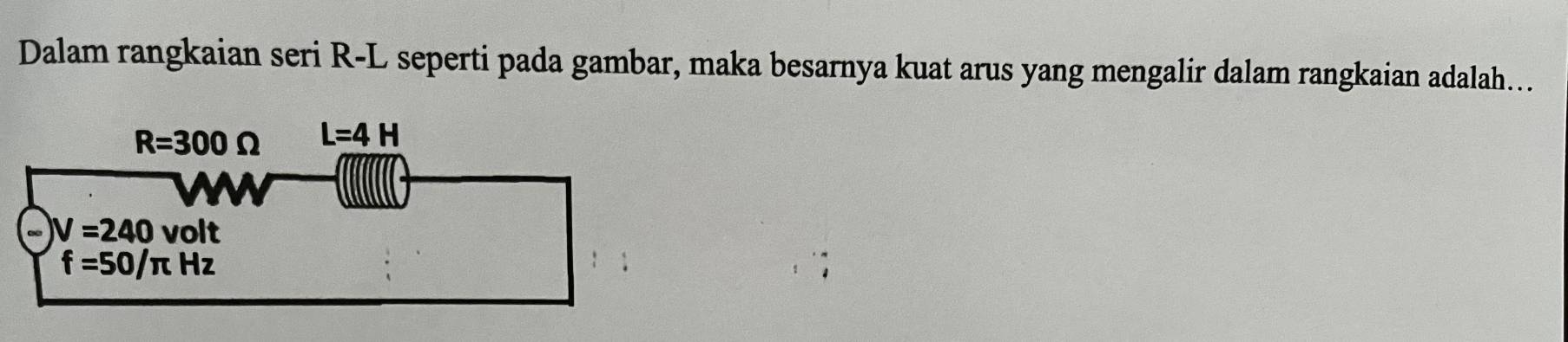 Dalam rangkaian seri R-L seperti pada gambar, maka besarnya kuat arus yang mengalir dalam rangkaian adalah...