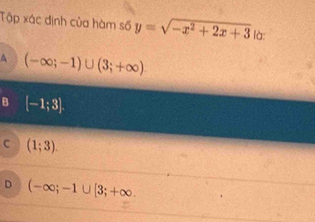 Tập xác định của hàm số y=sqrt(-x^2+2x+3) là:
A (-∈fty ;-1)∪ (3;+∈fty )
B [-1;3].
C (1;3).
D (-∈fty ;-1∪ [3;+∈fty.