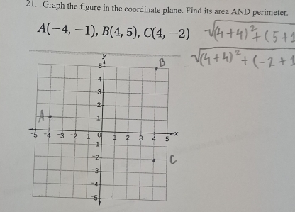 Graph the figure in the coordinate plane. Find its area AND perimeter.
A(-4,-1), B(4,5), C(4,-2)