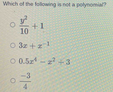 Which of the following is not a polynomial?
 y^2/10 +1
3x+x^(-1)
0.5x^4-x^2+3
 (-3)/4 