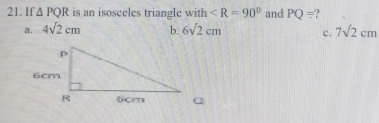 If. △ PQR is an isosceles triangle with and PQ= )
a. 4sqrt(2)cm b. 6sqrt(2)cm c. 7sqrt(2)cm