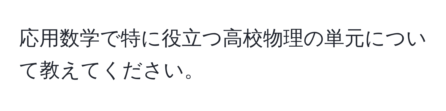 応用数学で特に役立つ高校物理の単元について教えてください。