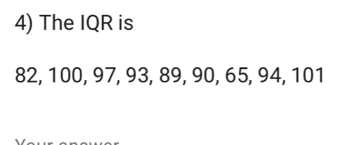 The IQR is
82, 100, 97, 93, 89, 90, 65, 94, 101