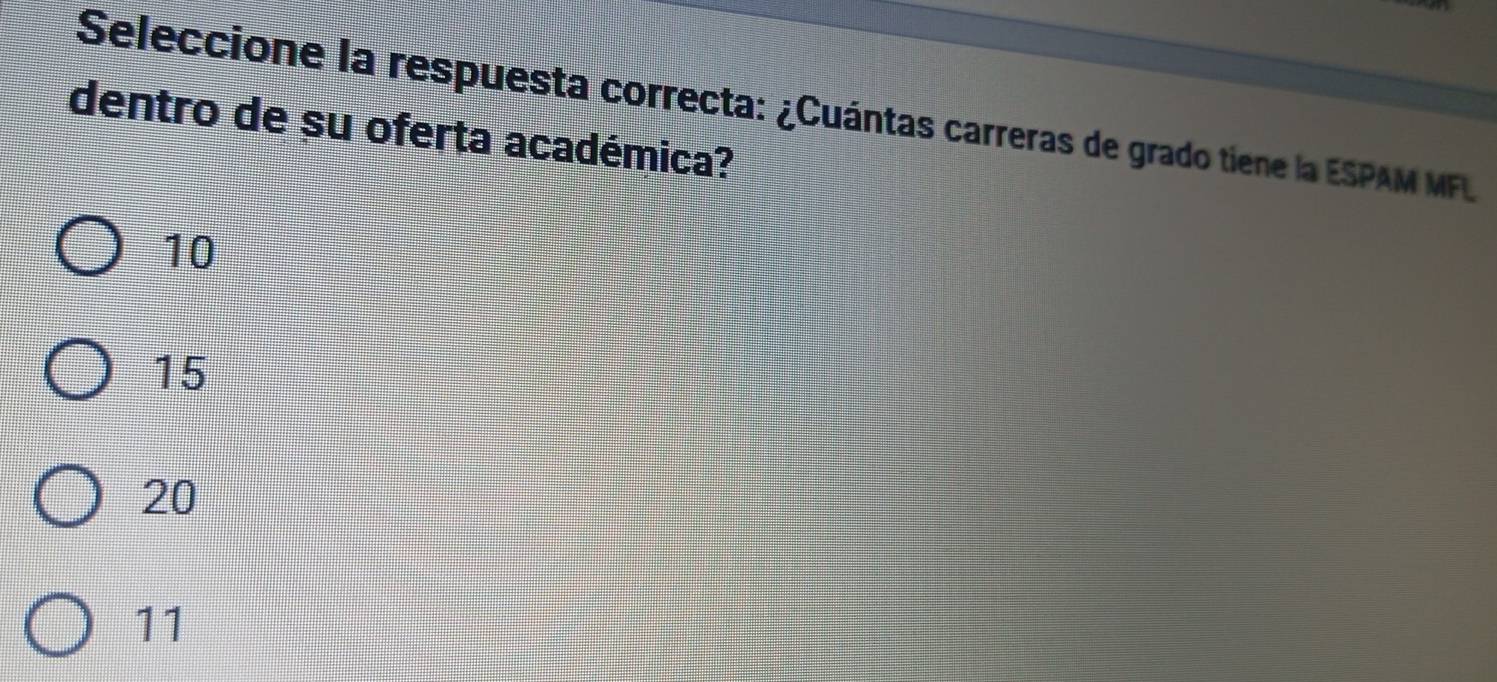 Seleccione la respuesta correcta: ¿Cuántas carreras de grado tiene la ESPAM MF
dentro de su oferta académica?
10
15
20
11