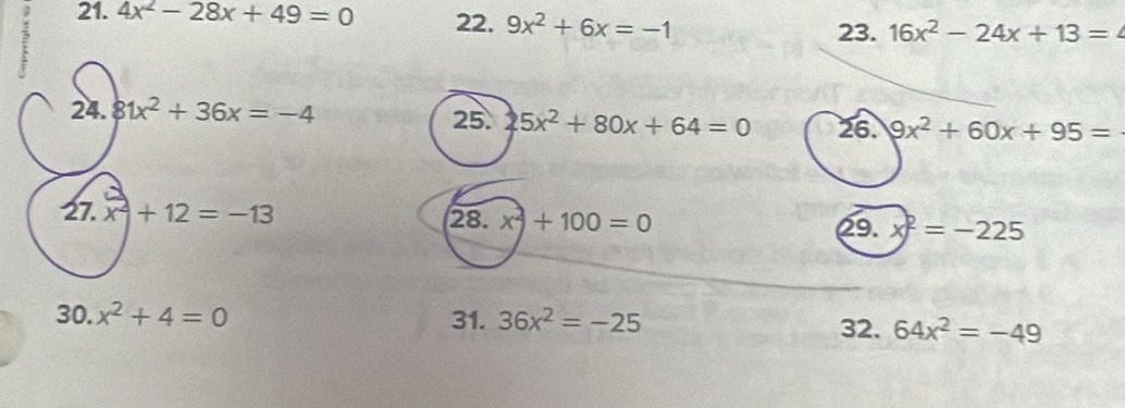 4x^2-28x+49=0 22. 9x^2+6x=-1
23. 16x^2-24x+13=
24. 81x^2+36x=-4 25. 5x^2+80x+64=0 26. 9x^2+60x+95=
27. x^2+12=-13 28. x^2+100=0 x^2=-225
29. 
30. x^2+4=0 31. 36x^2=-25
32. 64x^2=-49