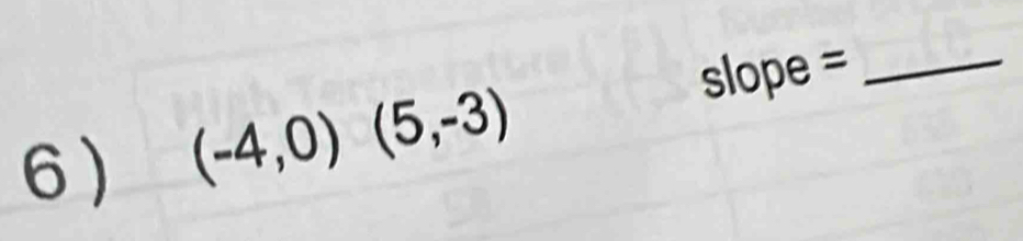 slope =_ 
6) (-4,0)(5,-3)